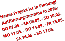 Neues Projekt ist in Planung! Aufführungstermine in 2026: DO 07.05. - SA 09.05. - SO 10.05. MO 11.05. - DO 14.05. - FR 15.05.  SA 16.05. - SO 17.05.